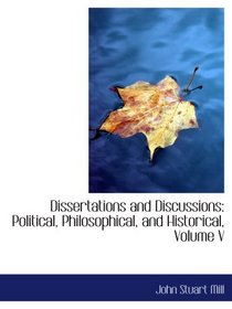 Dissertations and Discussions: Political, Philosophical, and Historical, Volume V