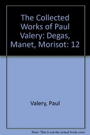 The Collected Works of Paul Valery: Degas, Manet, Morisot (Collected Works of Paul Valery, Degas, Manet, Morisot)