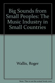 Big Sounds from Small Peoples: The Music Industry in Small Countries (Sociology of music)