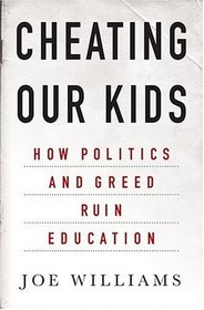 Cheating Our Kids : How Politics and Greed Ruin Education