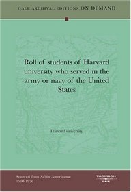 Roll of students of Harvard university who served in the army or navy of the United States