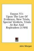 Essays V3: Upon The Law Of Evidence, New Trials, Special Verdicts, Trials At Bar And Repleaders (1789)