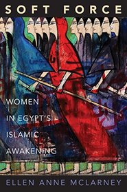 Soft Force: Women in Egypt's Islamic Awakening (Princeton Studies in Muslim Politics)