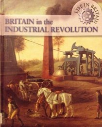 Britain in the Industrial Revolution (Life in Britain)