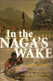 In the Naga's Wake: The First Man to Navigate the Mekong, from Tibet to the South China Sea