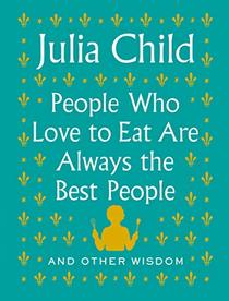 People Who Love to Eat Are Always the Best People: And Other Wisdom