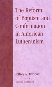 The Reform of Baptism and Confirmation in American Lutheranism (Drew Studies in Liturgy, No. 11.)