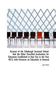 Account of the Edinburgh Sessional School: And the Other Parochial Institutions for Education Establ