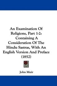 An Examination Of Religions, Part 1-2: Containing A Consideration Of The Hindu Sastras, With An English Version And Preface (1852)