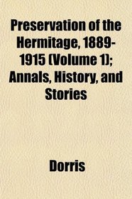 Preservation of the Hermitage, 1889-1915 (Volume 1); Annals, History, and Stories