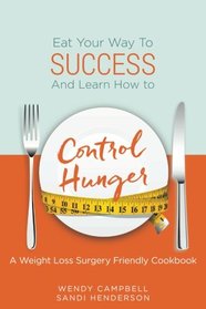 Eat Your Way To Success And Learn How To Control Hunger - A Weight Loss Surgery Friendly Cookbook