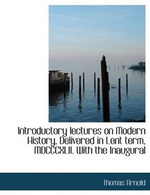 Introductory lectures on Modern History, Delivered in Lent term, MDCCCXLII. With the Inaugural
