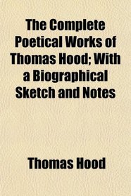 The Complete Poetical Works of Thomas Hood; With a Biographical Sketch and Notes