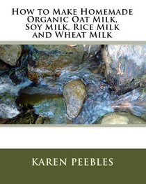 How to Make Homemade Organic Oat Milk, Soy Milk, Rice Milk and Wheat Milk