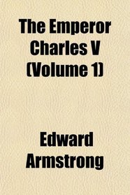 The Emperor Charles V (Volume 1)