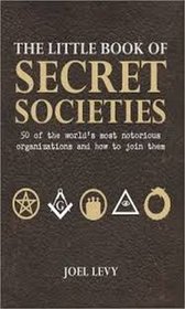 The Little Book of Secret Societies 50 of the World's Most Notorious Organizations and How to Join Them