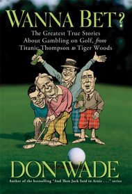 Wanna Bet?: The Greatest True Stories About Gambling on Golf, from Titanic Thompson to Tiger Woods