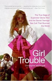 Girl Trouble : The True Saga of Superstar Gloria Trevi and the Secret Teenage Sex Cult That Stunned the World
