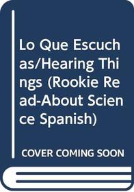 Lo Que Escuchas/Hearing Things (Rookie Read-About Science Spanish)