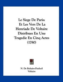 Le Siege De Paris: Et Les Vers De La Henriade De Voltaire Distribues En Une Tragedie En Cinq Actes (1780) (French Edition)