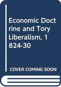 Economic Doctrine and Tory Liberalism, 1824-30