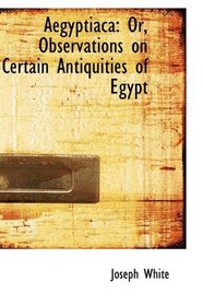 Aegyptiaca: Or, Observations on Certain Antiquities of Egypt