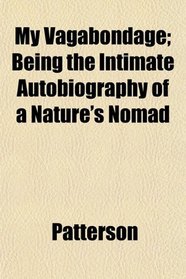 My Vagabondage; Being the Intimate Autobiography of a Nature's Nomad