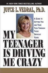 My Teenager Is Driving Me Crazy: A Guide to Getting You and Your Teen Through These Difficult Years