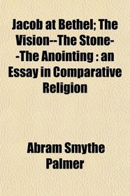 Jacob at Bethel; The Vision--The Stone--The Anointing: an Essay in Comparative Religion