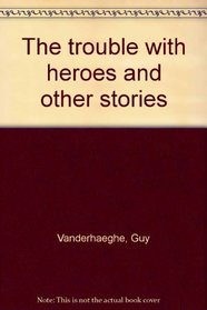 The trouble with heroes and other stories