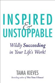Inspired and Unstoppable: Wildly Succeeding at Your Life's Work!