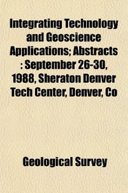 Integrating Technology and Geoscience Applications; Abstracts: September 26-30, 1988, Sheraton Denver Tech Center, Denver, Co