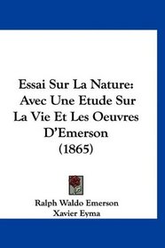Essai Sur La Nature: Avec Une Etude Sur La Vie Et Les Oeuvres D'Emerson (1865) (French Edition)