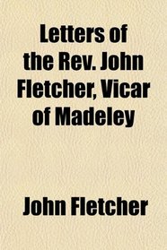 Letters of the Rev. John Fletcher, Vicar of Madeley