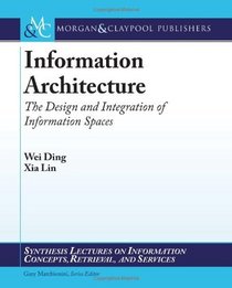 Information Architecture: The Design and Integration of Information Spaces (Synthesis Lectures on Information Concepts, Retrieval, and Services)