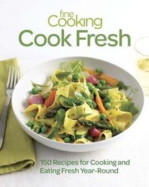 Fine Cooking Cook Fresh: 150 Recipes for Cooking and Eating Year-Round