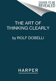 The Art of Thinking Clearly