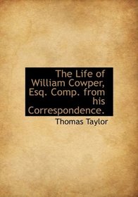 The Life of William Cowper, Esq. Comp. from his Correspondence.