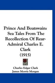 Prince And Boatswain: Sea Tales From The Recollection Of Rear-Admiral Charles E. Clark (1915)