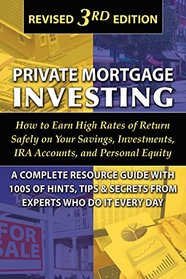 Private Mortgage Investing: How to Earn High Rates of Return Safely on Your Savings, Investments, IRA Accounts, and Personal Equity: A Complete ... Who Do It Every Day Revised 3rd Edition