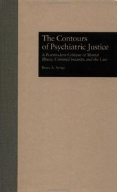 The Contours of Psychiatric Justice: A Postmodern Critique of Mental Illness, Criminal Insanity, and the Law (Current Issues in Criminal Justice)