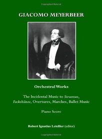 Giacomo Meyerbeer: Orchestral Works:  The Incidental Music to Struensee, Fackeltanze, Overtures, Marches, Ballet Music (in Piano Score)