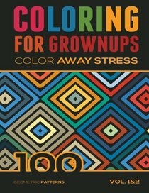 Coloring For Grownups: Color Away Stress 100 Geometric Patterns Vol. 1&2 (Volume 3)