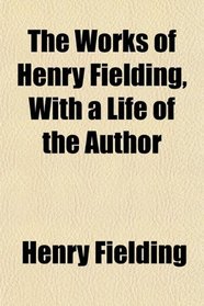 The Works of Henry Fielding, With a Life of the Author