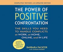 The Power of Positive Confrontation: The Skills You Need to Handle Conflicts at Work, at Home and in Life