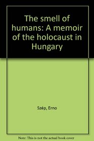 The Smell of Humans: A Memoir of the Holocaust in Hungary