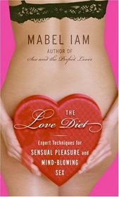 The Love Diet : Expert Techniques for Sensual Pleasure and Mind-blowing Sex