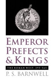Emperor, Prefects, and Kings: The Roman West, 395-565