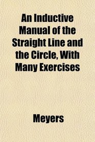 An Inductive Manual of the Straight Line and the Circle, With Many Exercises