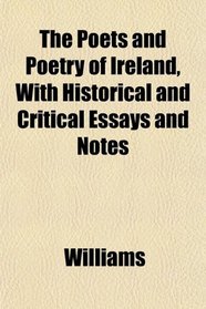 The Poets and Poetry of Ireland, With Historical and Critical Essays and Notes
